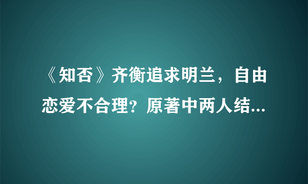 《知否》齐衡追求明兰，自由恋爱不合理？原著中两人结缘水到渠成