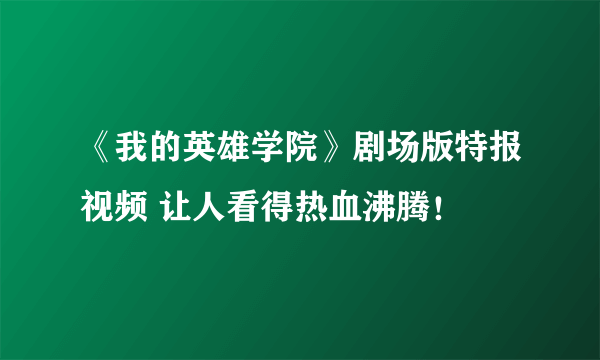 《我的英雄学院》剧场版特报视频 让人看得热血沸腾！