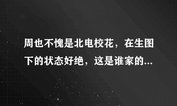 周也不愧是北电校花，在生图下的状态好绝，这是谁家的富家千金？