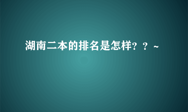 湖南二本的排名是怎样？？~