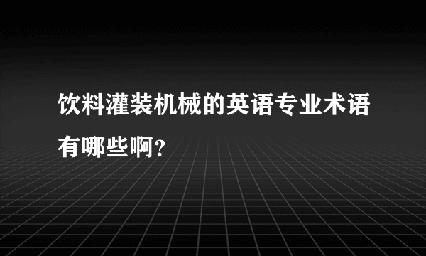 饮料灌装机械的英语专业术语有哪些啊？