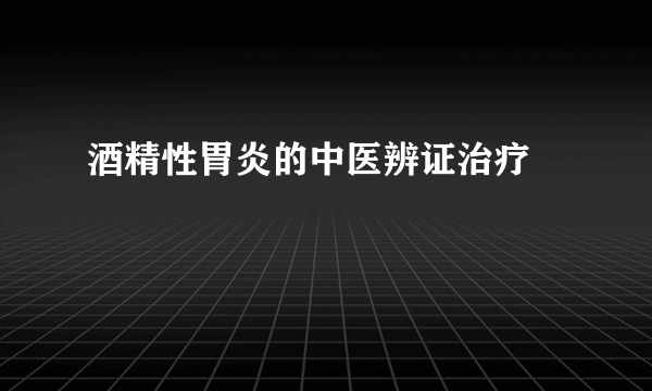 酒精性胃炎的中医辨证治疗   