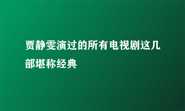 贾静雯演过的所有电视剧这几部堪称经典