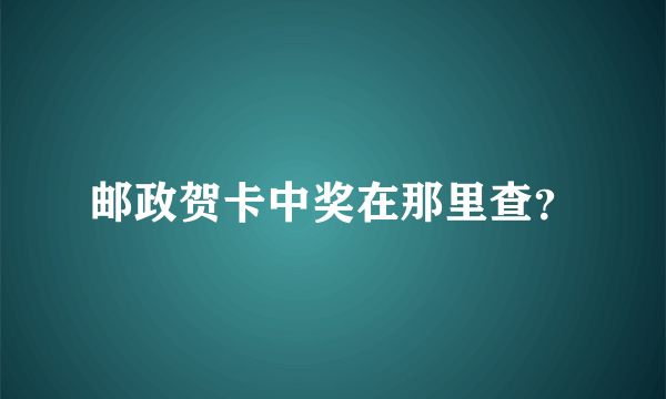 邮政贺卡中奖在那里查？