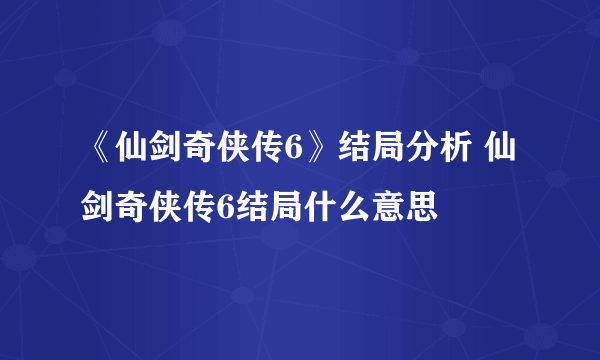 《仙剑奇侠传6》结局分析 仙剑奇侠传6结局什么意思