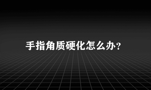 手指角质硬化怎么办？