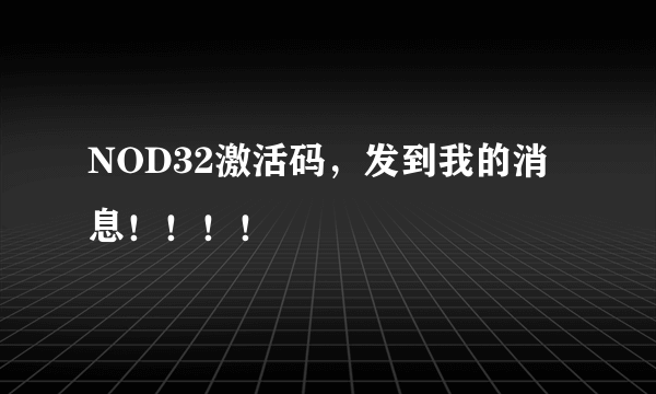 NOD32激活码，发到我的消息！！！！