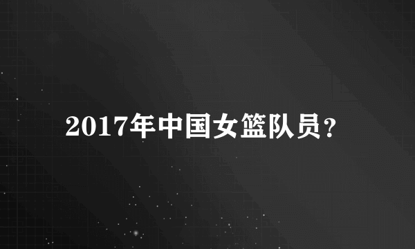 2017年中国女篮队员？