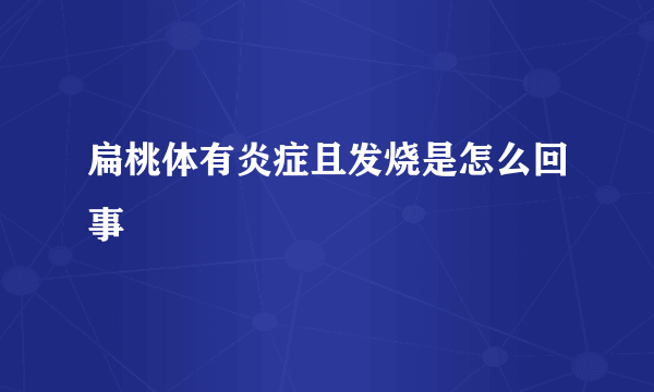 扁桃体有炎症且发烧是怎么回事