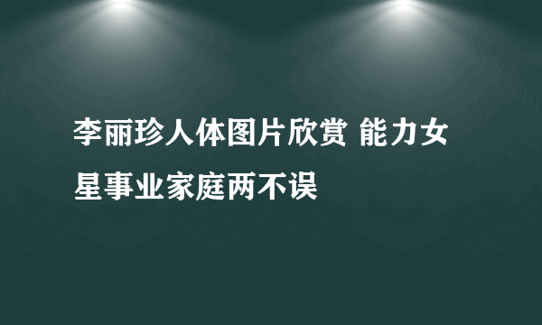 李丽珍人体图片欣赏 能力女星事业家庭两不误