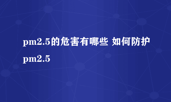 pm2.5的危害有哪些 如何防护pm2.5