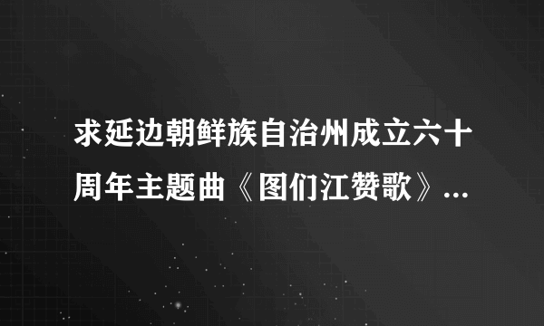 求延边朝鲜族自治州成立六十周年主题曲《图们江赞歌》的简谱。