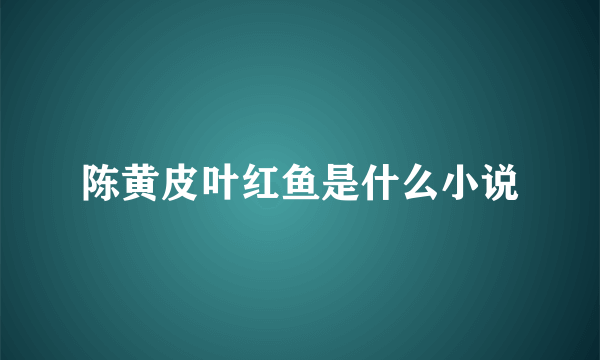 陈黄皮叶红鱼是什么小说