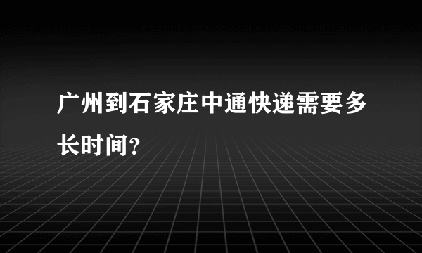 广州到石家庄中通快递需要多长时间？