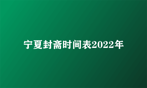 宁夏封斋时间表2022年