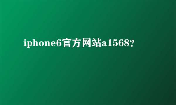 iphone6官方网站a1568？