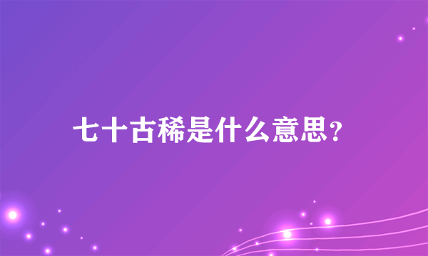 七十古稀是什么意思？