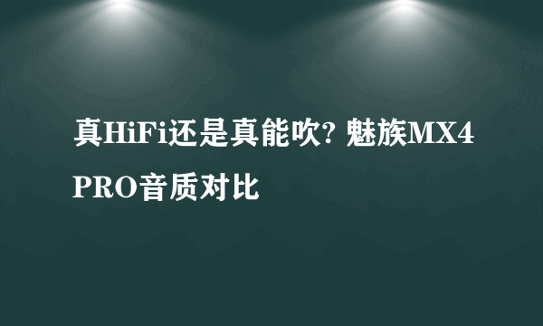 真HiFi还是真能吹? 魅族MX4PRO音质对比