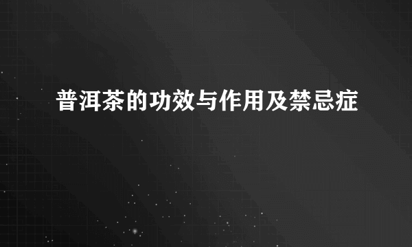 普洱茶的功效与作用及禁忌症