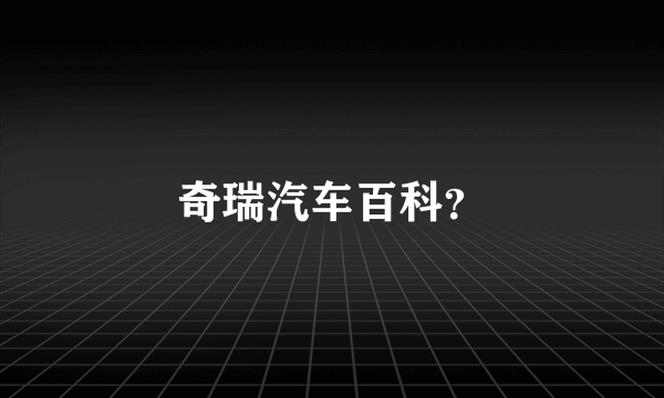 奇瑞汽车百科？