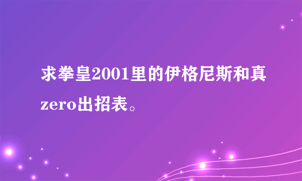 求拳皇2001里的伊格尼斯和真zero出招表。