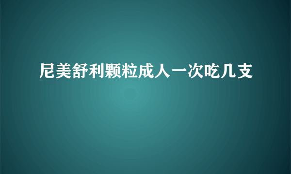 尼美舒利颗粒成人一次吃几支