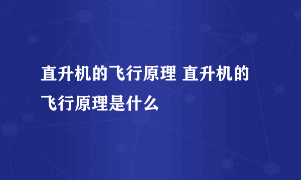 直升机的飞行原理 直升机的飞行原理是什么