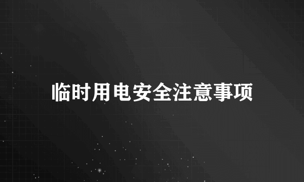 临时用电安全注意事项