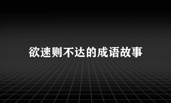 欲速则不达的成语故事