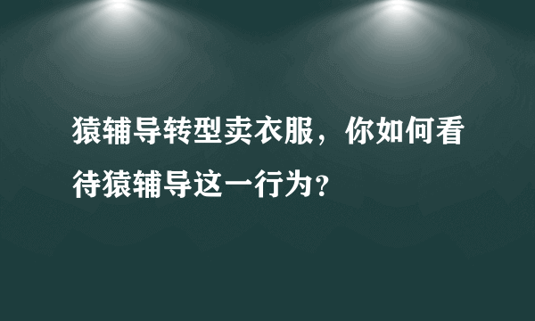 猿辅导转型卖衣服，你如何看待猿辅导这一行为？