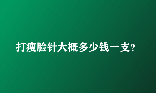 打瘦脸针大概多少钱一支？