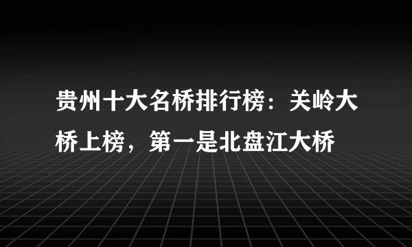 贵州十大名桥排行榜：关岭大桥上榜，第一是北盘江大桥