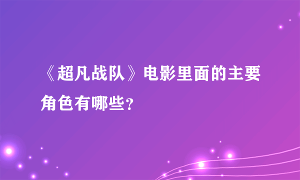 《超凡战队》电影里面的主要角色有哪些？