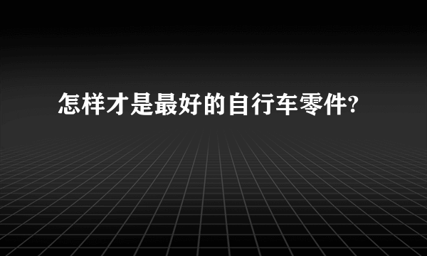 怎样才是最好的自行车零件?