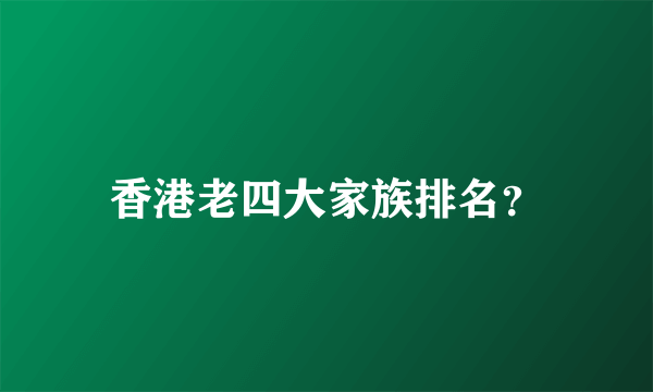 香港老四大家族排名？