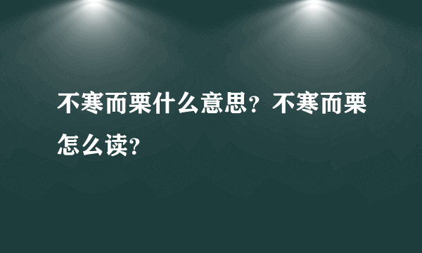 不寒而栗什么意思？不寒而栗怎么读？