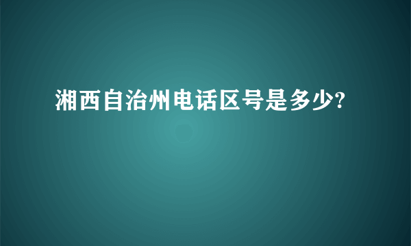 湘西自治州电话区号是多少?