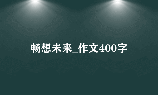 畅想未来_作文400字