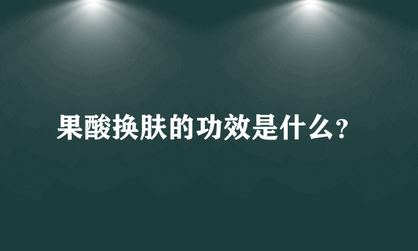 果酸换肤的功效是什么？