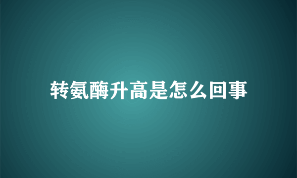 转氨酶升高是怎么回事