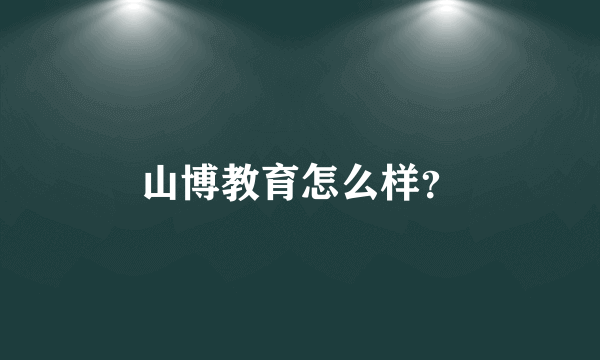 山博教育怎么样？