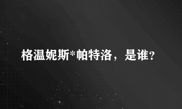 格温妮斯*帕特洛，是谁？