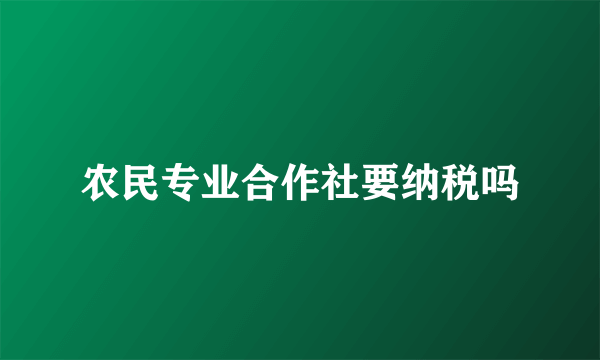 农民专业合作社要纳税吗