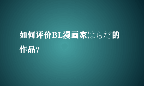 如何评价BL漫画家はらだ的作品？