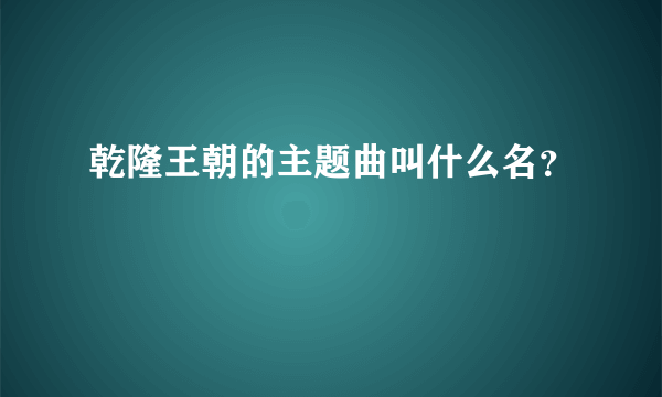 乾隆王朝的主题曲叫什么名？