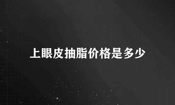 上眼皮抽脂价格是多少