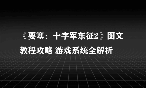 《要塞：十字军东征2》图文教程攻略 游戏系统全解析