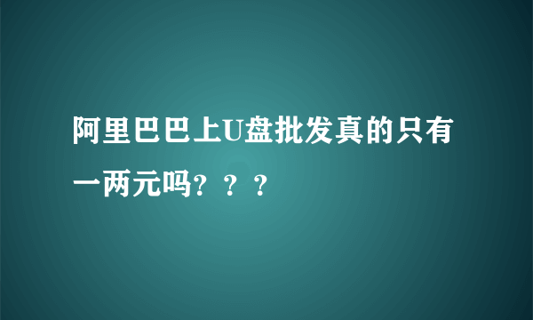 阿里巴巴上U盘批发真的只有一两元吗？？？