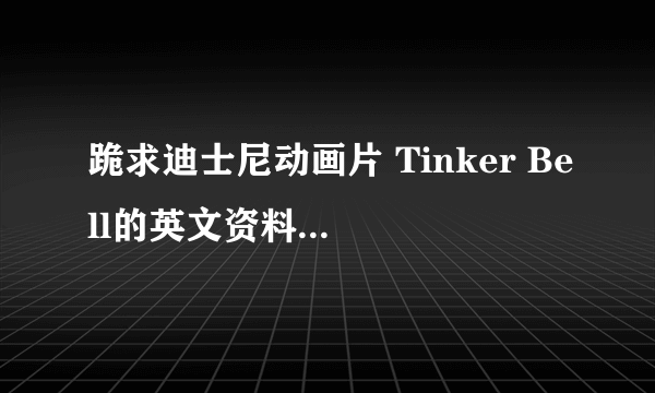 跪求迪士尼动画片 Tinker Bell的英文资料，越详细越好