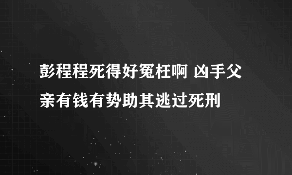 彭程程死得好冤枉啊 凶手父亲有钱有势助其逃过死刑